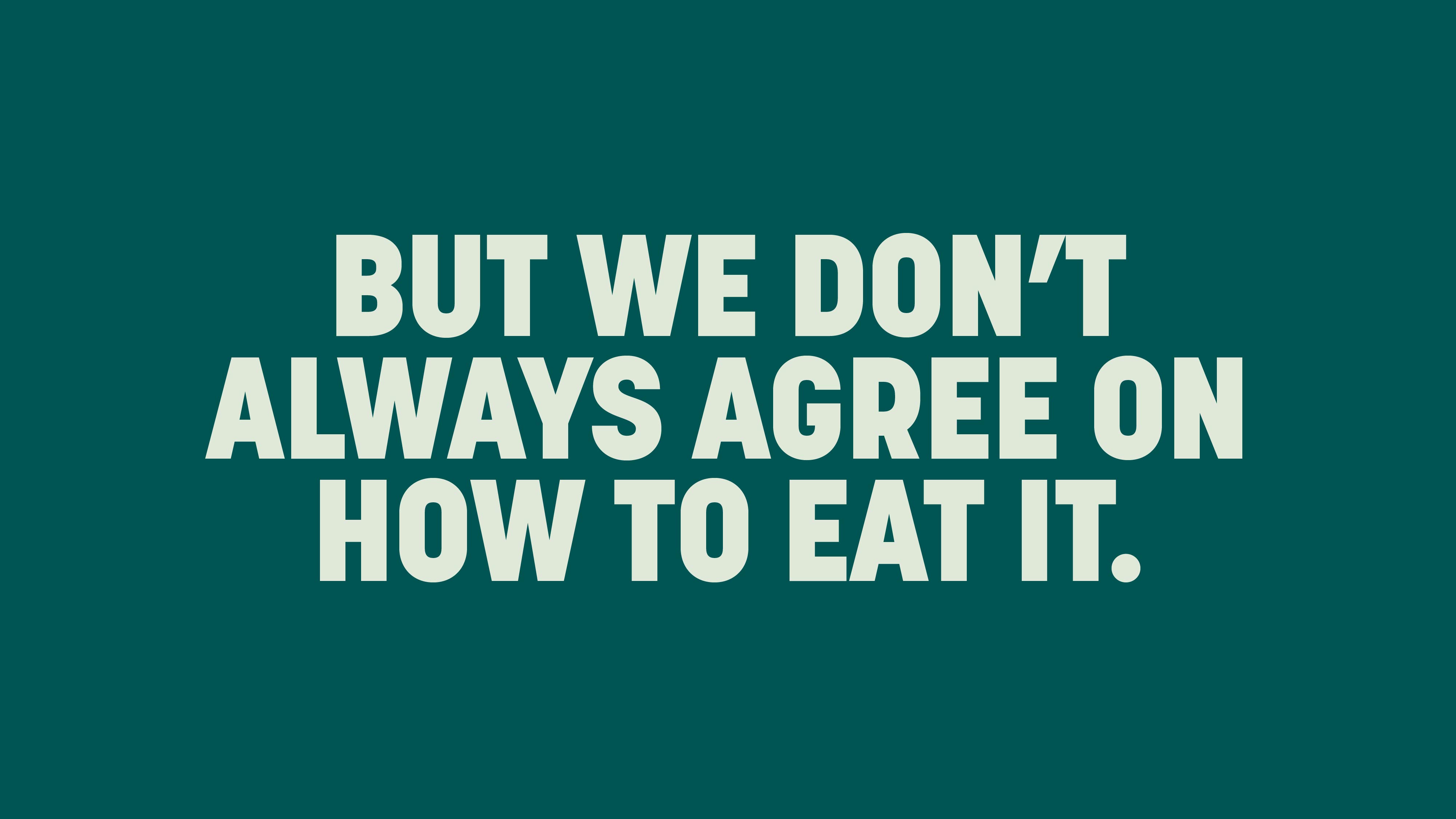 ‘But we don't always agree on how to eat it.’ on a teal background